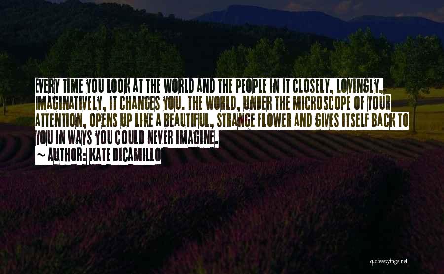 Kate DiCamillo Quotes: Every Time You Look At The World And The People In It Closely, Lovingly, Imaginatively, It Changes You. The World,