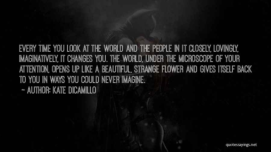 Kate DiCamillo Quotes: Every Time You Look At The World And The People In It Closely, Lovingly, Imaginatively, It Changes You. The World,