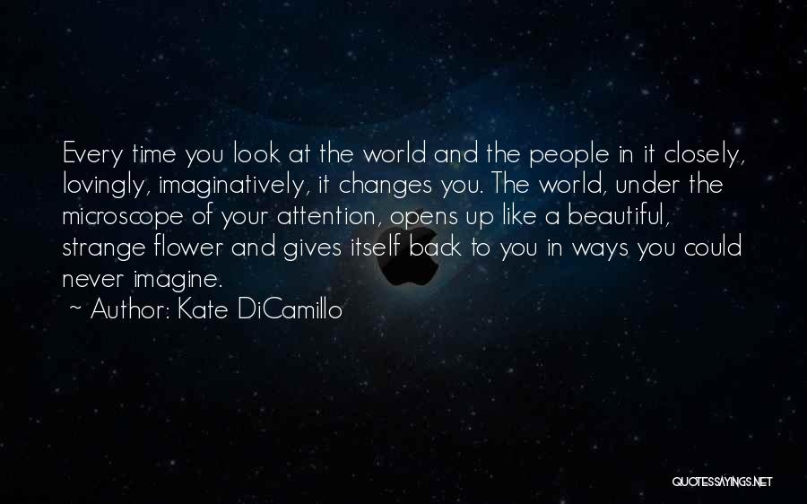 Kate DiCamillo Quotes: Every Time You Look At The World And The People In It Closely, Lovingly, Imaginatively, It Changes You. The World,