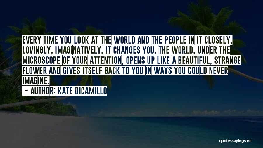 Kate DiCamillo Quotes: Every Time You Look At The World And The People In It Closely, Lovingly, Imaginatively, It Changes You. The World,