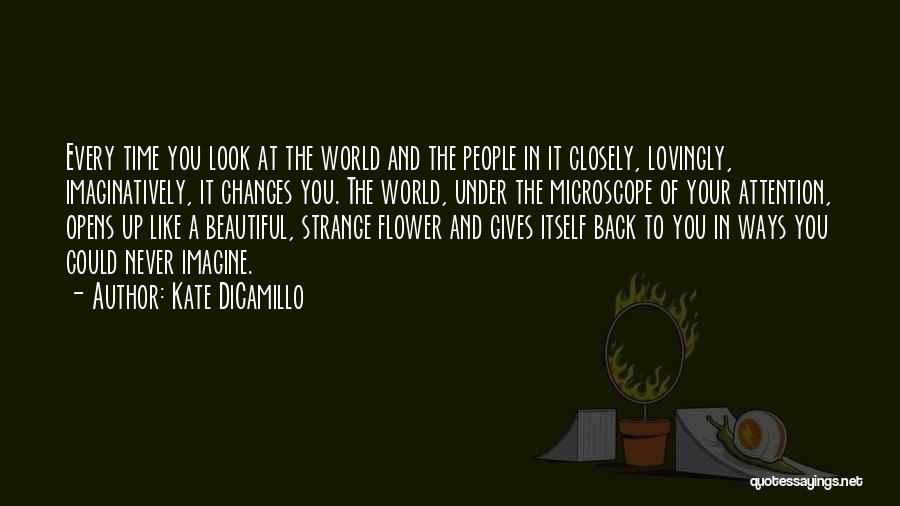 Kate DiCamillo Quotes: Every Time You Look At The World And The People In It Closely, Lovingly, Imaginatively, It Changes You. The World,