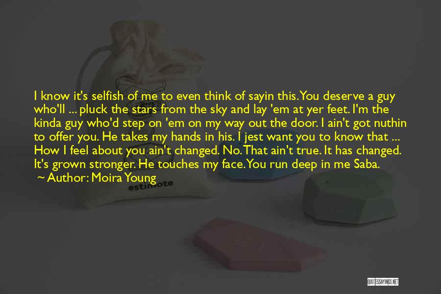 Moira Young Quotes: I Know It's Selfish Of Me To Even Think Of Sayin This. You Deserve A Guy Who'll ... Pluck The