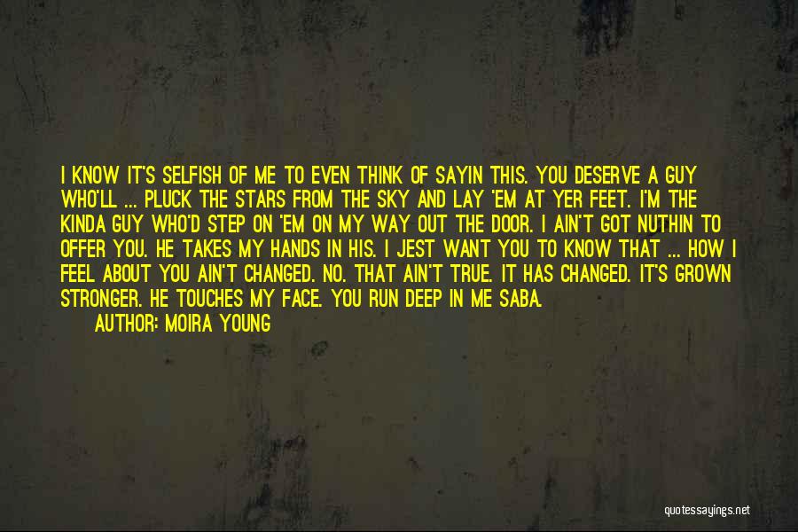 Moira Young Quotes: I Know It's Selfish Of Me To Even Think Of Sayin This. You Deserve A Guy Who'll ... Pluck The