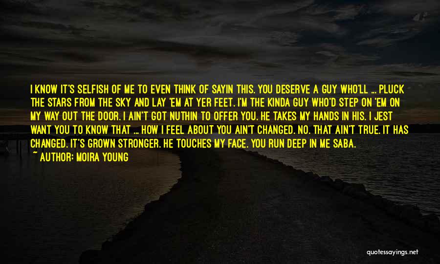 Moira Young Quotes: I Know It's Selfish Of Me To Even Think Of Sayin This. You Deserve A Guy Who'll ... Pluck The