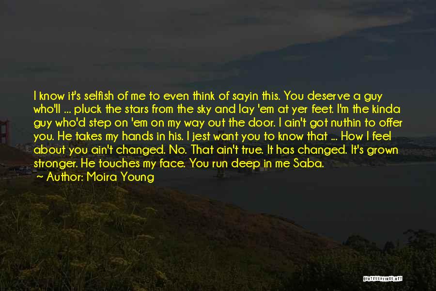 Moira Young Quotes: I Know It's Selfish Of Me To Even Think Of Sayin This. You Deserve A Guy Who'll ... Pluck The