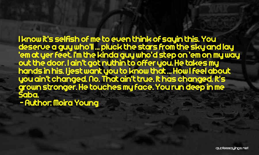 Moira Young Quotes: I Know It's Selfish Of Me To Even Think Of Sayin This. You Deserve A Guy Who'll ... Pluck The