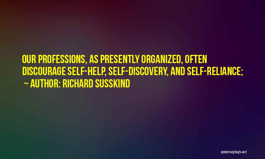 Richard Susskind Quotes: Our Professions, As Presently Organized, Often Discourage Self-help, Self-discovery, And Self-reliance;