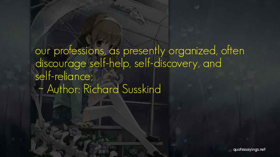 Richard Susskind Quotes: Our Professions, As Presently Organized, Often Discourage Self-help, Self-discovery, And Self-reliance;