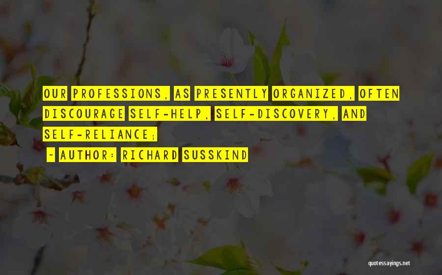 Richard Susskind Quotes: Our Professions, As Presently Organized, Often Discourage Self-help, Self-discovery, And Self-reliance;