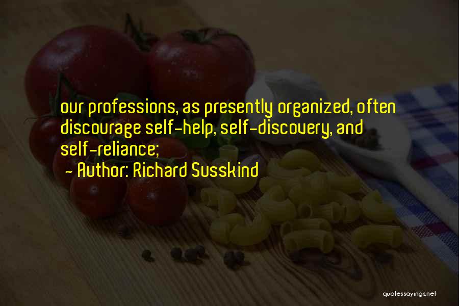 Richard Susskind Quotes: Our Professions, As Presently Organized, Often Discourage Self-help, Self-discovery, And Self-reliance;