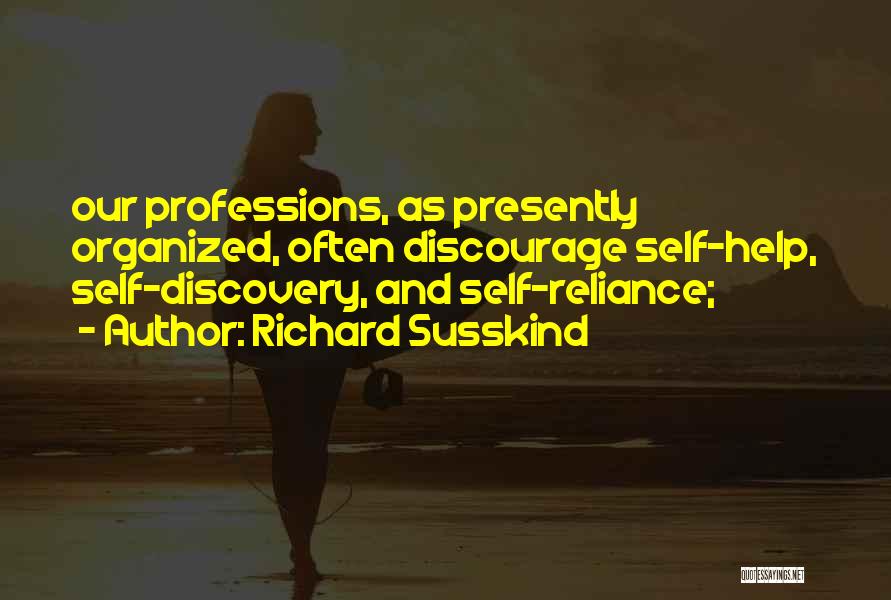 Richard Susskind Quotes: Our Professions, As Presently Organized, Often Discourage Self-help, Self-discovery, And Self-reliance;