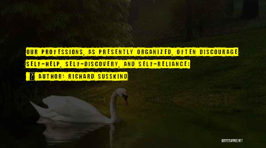 Richard Susskind Quotes: Our Professions, As Presently Organized, Often Discourage Self-help, Self-discovery, And Self-reliance;