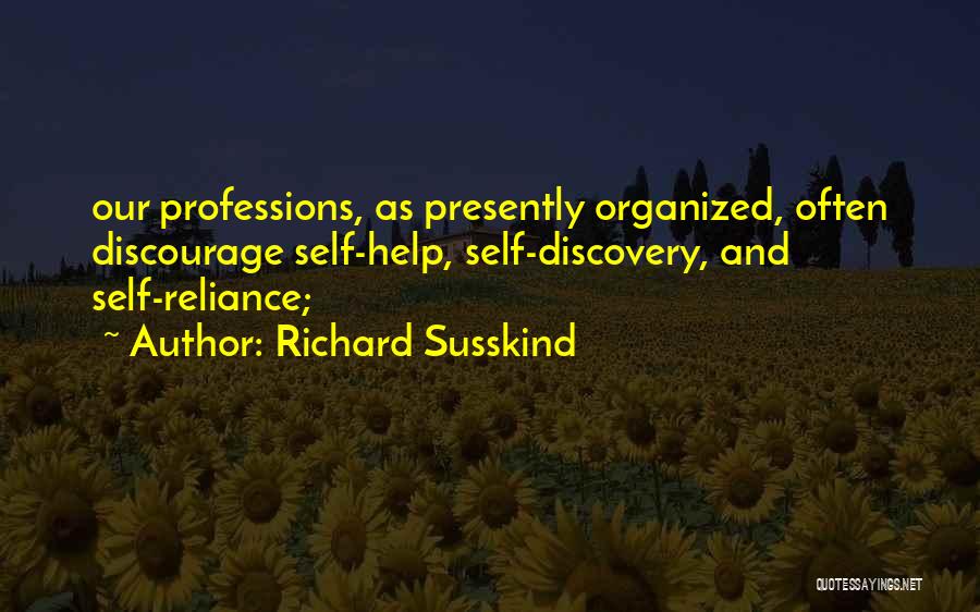 Richard Susskind Quotes: Our Professions, As Presently Organized, Often Discourage Self-help, Self-discovery, And Self-reliance;