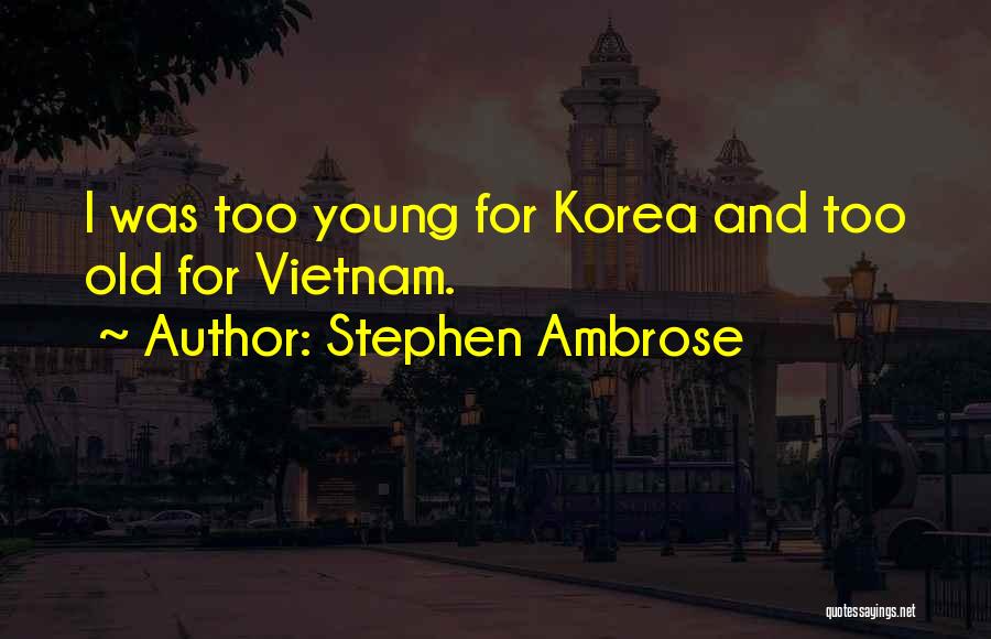 Stephen Ambrose Quotes: I Was Too Young For Korea And Too Old For Vietnam.