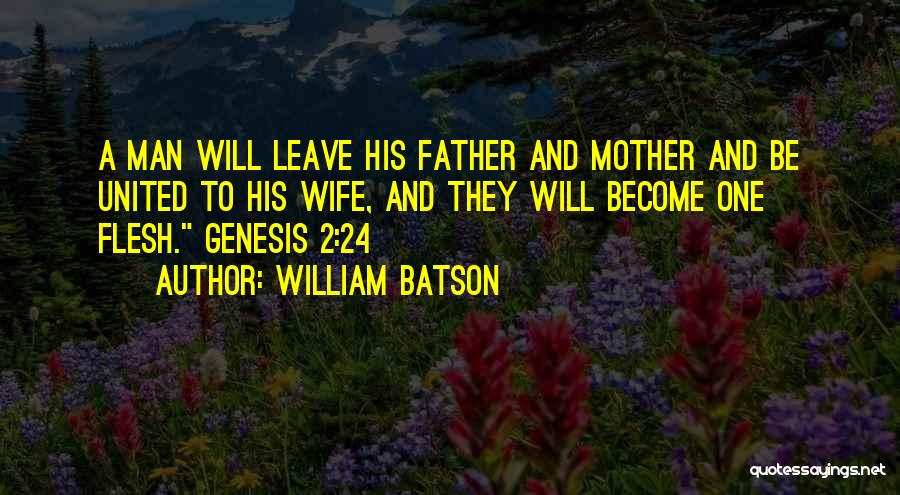 William Batson Quotes: A Man Will Leave His Father And Mother And Be United To His Wife, And They Will Become One Flesh.