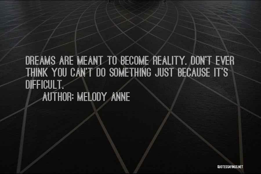 Melody Anne Quotes: Dreams Are Meant To Become Reality. Don't Ever Think You Can't Do Something Just Because It's Difficult.