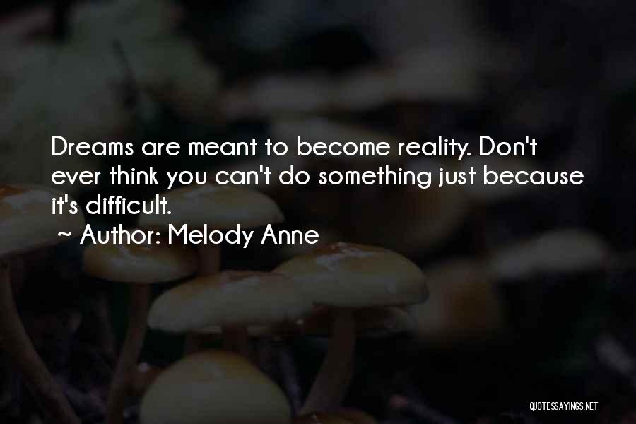 Melody Anne Quotes: Dreams Are Meant To Become Reality. Don't Ever Think You Can't Do Something Just Because It's Difficult.