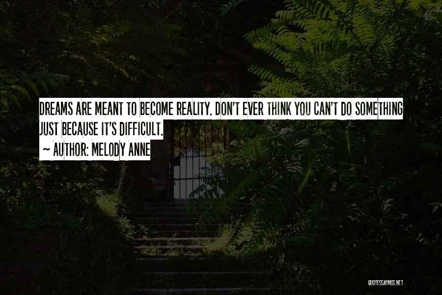 Melody Anne Quotes: Dreams Are Meant To Become Reality. Don't Ever Think You Can't Do Something Just Because It's Difficult.