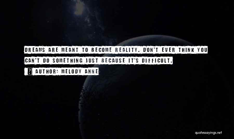 Melody Anne Quotes: Dreams Are Meant To Become Reality. Don't Ever Think You Can't Do Something Just Because It's Difficult.
