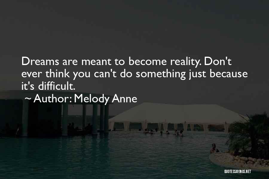 Melody Anne Quotes: Dreams Are Meant To Become Reality. Don't Ever Think You Can't Do Something Just Because It's Difficult.