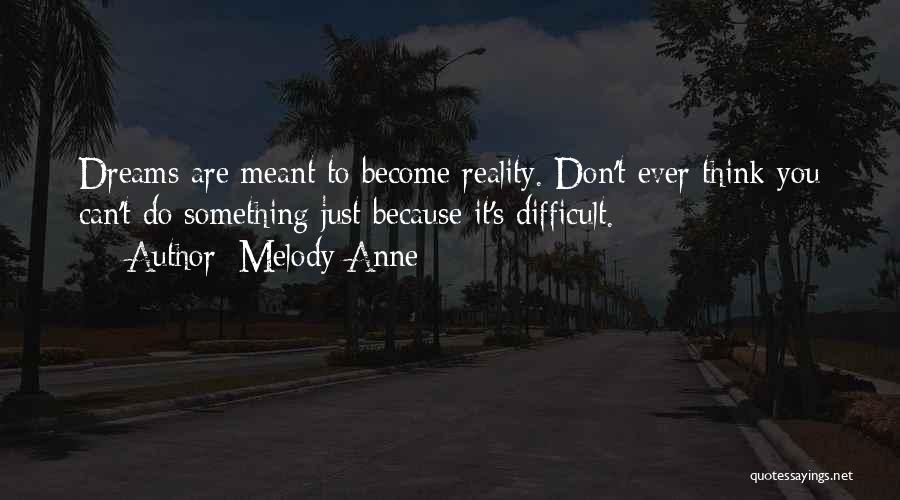 Melody Anne Quotes: Dreams Are Meant To Become Reality. Don't Ever Think You Can't Do Something Just Because It's Difficult.