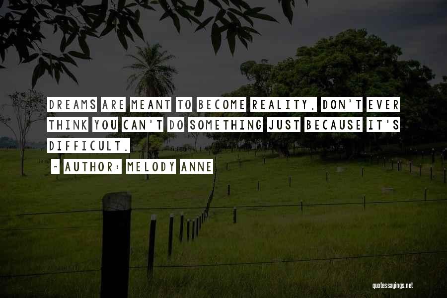 Melody Anne Quotes: Dreams Are Meant To Become Reality. Don't Ever Think You Can't Do Something Just Because It's Difficult.