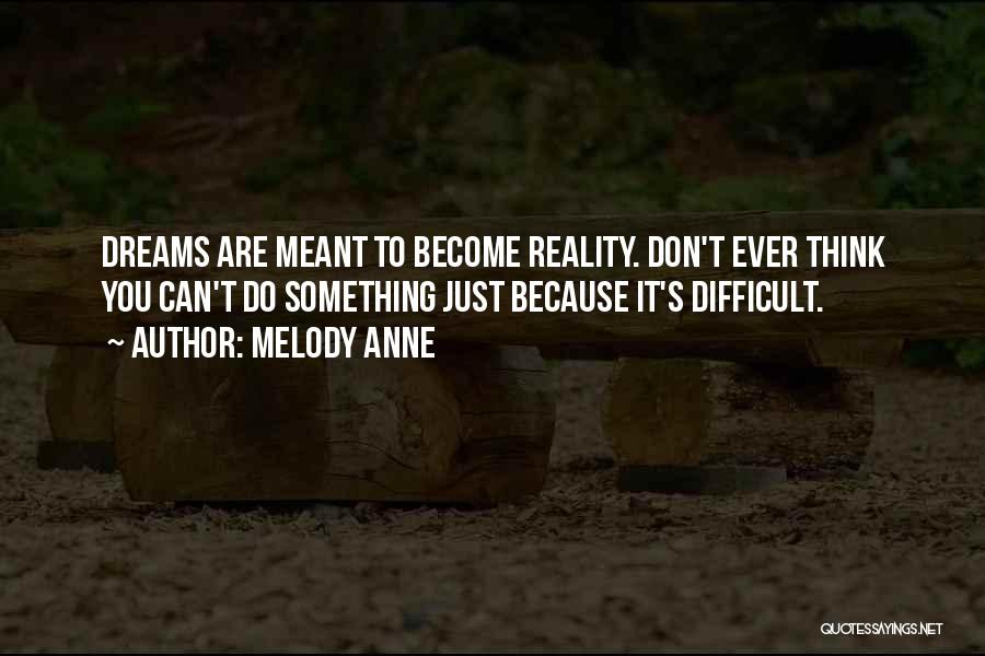 Melody Anne Quotes: Dreams Are Meant To Become Reality. Don't Ever Think You Can't Do Something Just Because It's Difficult.