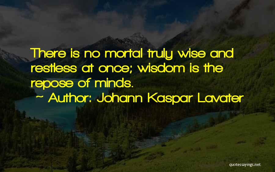 Johann Kaspar Lavater Quotes: There Is No Mortal Truly Wise And Restless At Once; Wisdom Is The Repose Of Minds.