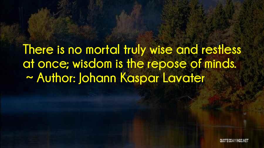 Johann Kaspar Lavater Quotes: There Is No Mortal Truly Wise And Restless At Once; Wisdom Is The Repose Of Minds.