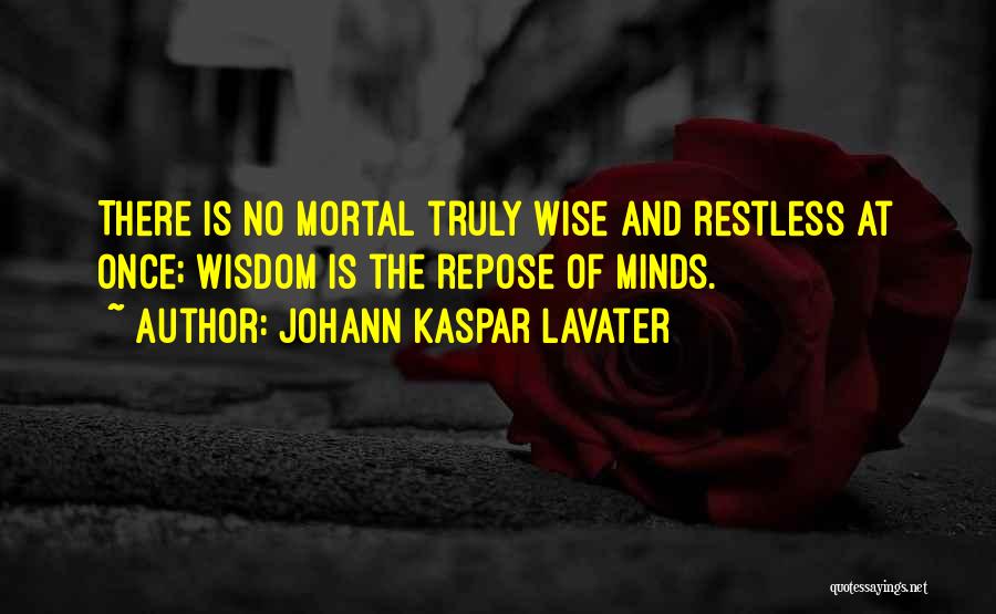 Johann Kaspar Lavater Quotes: There Is No Mortal Truly Wise And Restless At Once; Wisdom Is The Repose Of Minds.