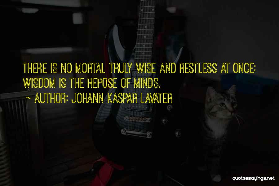 Johann Kaspar Lavater Quotes: There Is No Mortal Truly Wise And Restless At Once; Wisdom Is The Repose Of Minds.