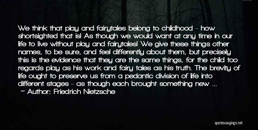 Friedrich Nietzsche Quotes: We Think That Play And Fairytales Belong To Childhood - How Shortsighted That Is! As Though We Would Want At