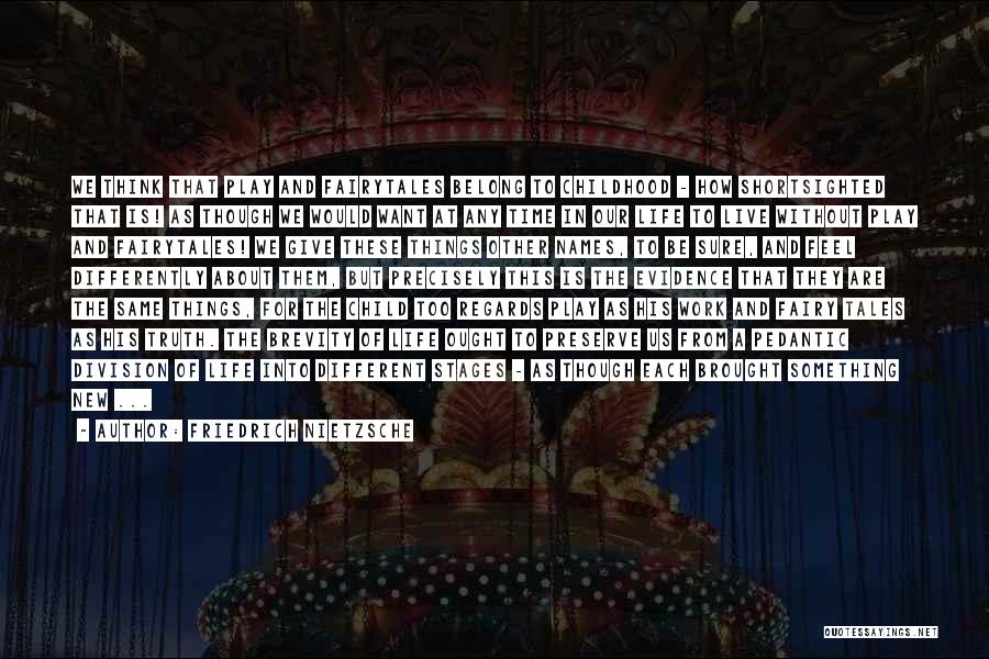 Friedrich Nietzsche Quotes: We Think That Play And Fairytales Belong To Childhood - How Shortsighted That Is! As Though We Would Want At