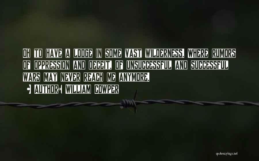 William Cowper Quotes: Oh To Have A Lodge In Some Vast Wilderness. Where Rumors Of Oppression And Deceit, Of Unsuccessful And Successful Wars