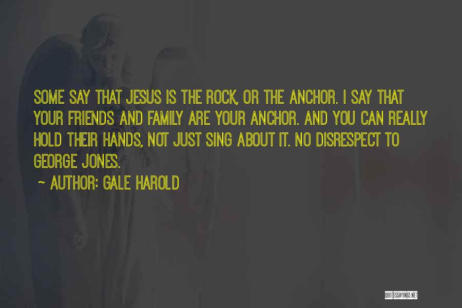 Gale Harold Quotes: Some Say That Jesus Is The Rock, Or The Anchor. I Say That Your Friends And Family Are Your Anchor.