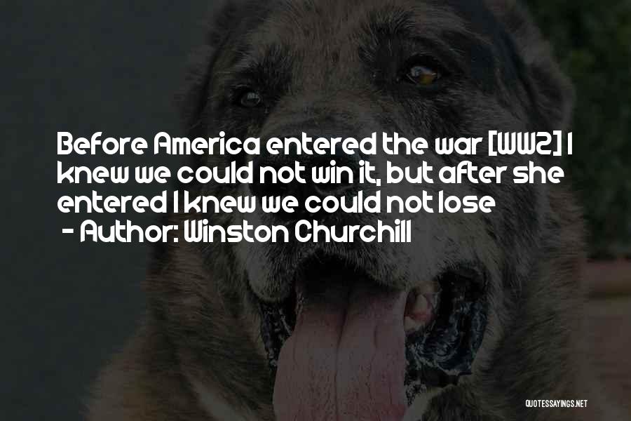 Winston Churchill Quotes: Before America Entered The War [ww2] I Knew We Could Not Win It, But After She Entered I Knew We