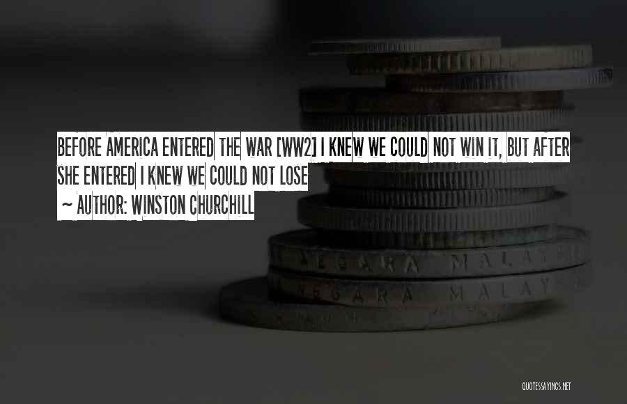 Winston Churchill Quotes: Before America Entered The War [ww2] I Knew We Could Not Win It, But After She Entered I Knew We
