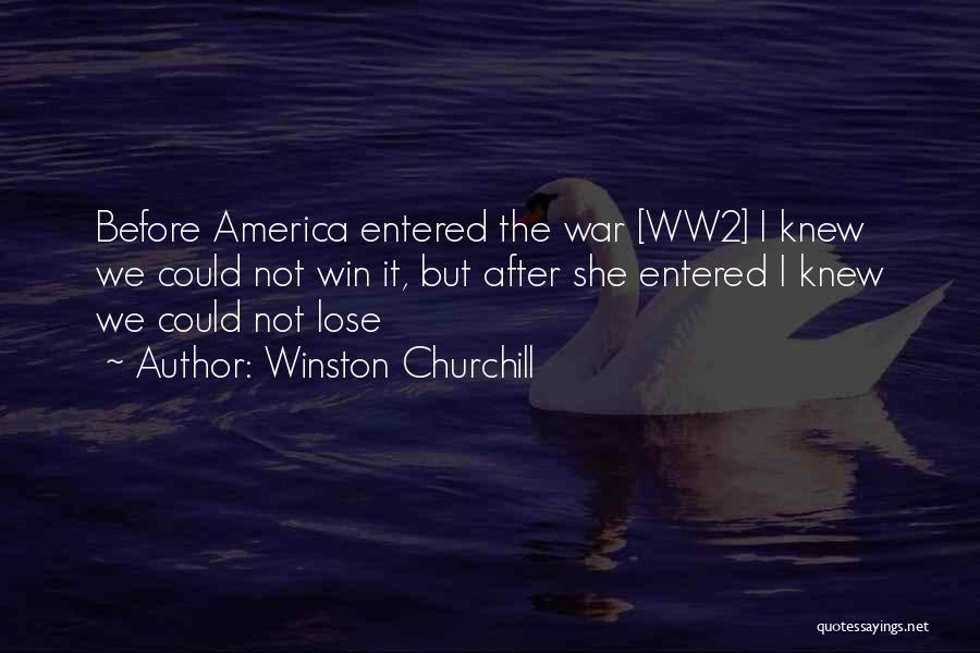 Winston Churchill Quotes: Before America Entered The War [ww2] I Knew We Could Not Win It, But After She Entered I Knew We