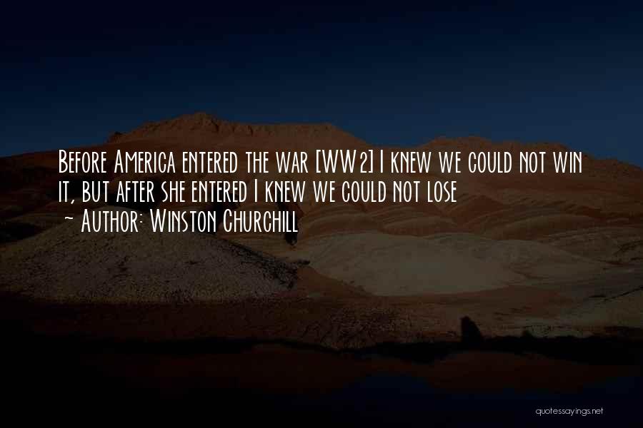 Winston Churchill Quotes: Before America Entered The War [ww2] I Knew We Could Not Win It, But After She Entered I Knew We