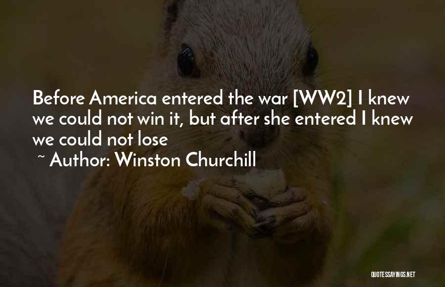 Winston Churchill Quotes: Before America Entered The War [ww2] I Knew We Could Not Win It, But After She Entered I Knew We