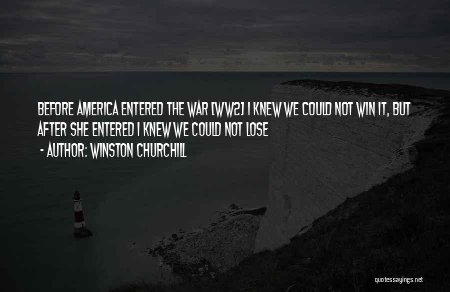 Winston Churchill Quotes: Before America Entered The War [ww2] I Knew We Could Not Win It, But After She Entered I Knew We