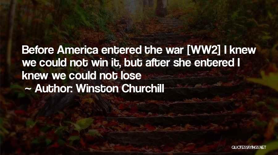 Winston Churchill Quotes: Before America Entered The War [ww2] I Knew We Could Not Win It, But After She Entered I Knew We