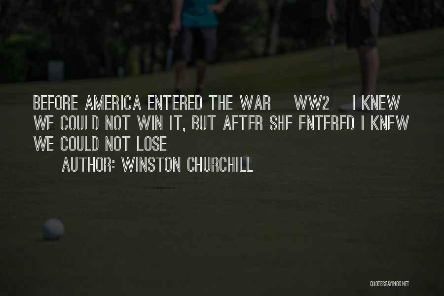 Winston Churchill Quotes: Before America Entered The War [ww2] I Knew We Could Not Win It, But After She Entered I Knew We