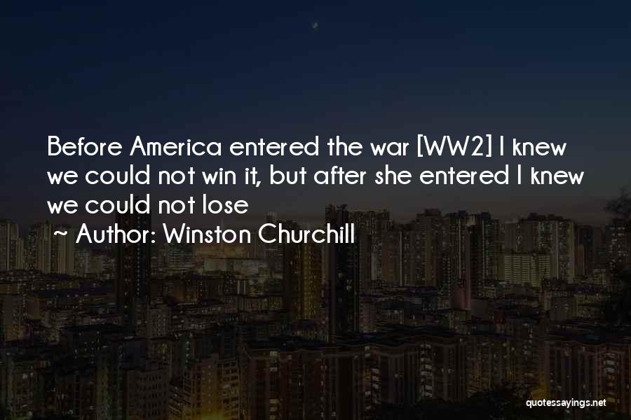 Winston Churchill Quotes: Before America Entered The War [ww2] I Knew We Could Not Win It, But After She Entered I Knew We