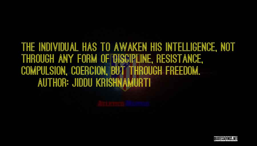 Jiddu Krishnamurti Quotes: The Individual Has To Awaken His Intelligence, Not Through Any Form Of Discipline, Resistance, Compulsion, Coercion, But Through Freedom.