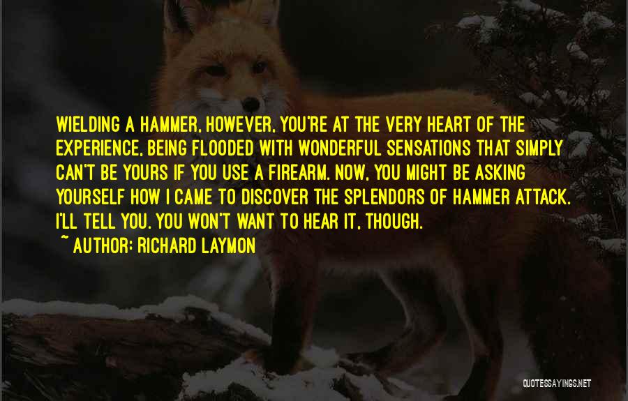 Richard Laymon Quotes: Wielding A Hammer, However, You're At The Very Heart Of The Experience, Being Flooded With Wonderful Sensations That Simply Can't