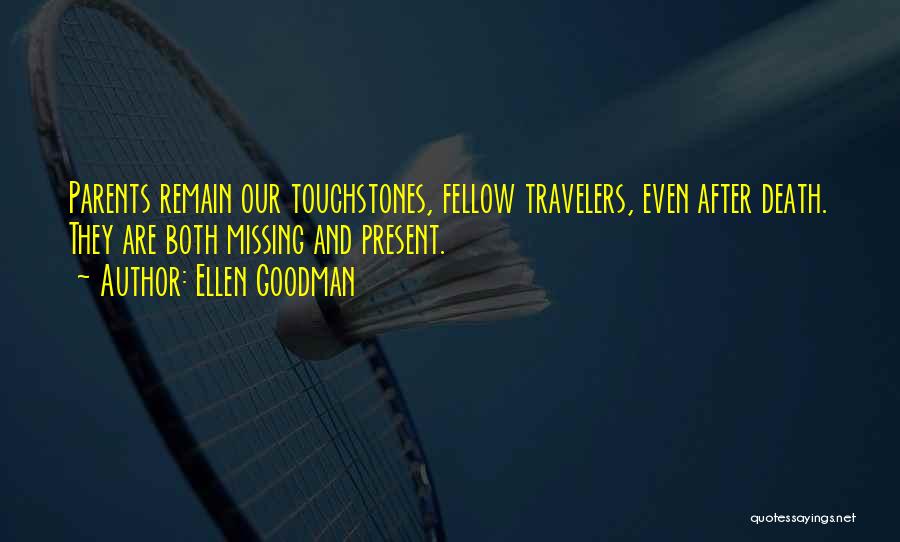 Ellen Goodman Quotes: Parents Remain Our Touchstones, Fellow Travelers, Even After Death. They Are Both Missing And Present.