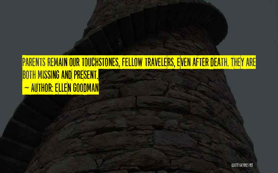 Ellen Goodman Quotes: Parents Remain Our Touchstones, Fellow Travelers, Even After Death. They Are Both Missing And Present.