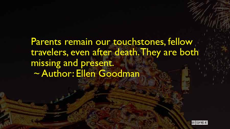 Ellen Goodman Quotes: Parents Remain Our Touchstones, Fellow Travelers, Even After Death. They Are Both Missing And Present.