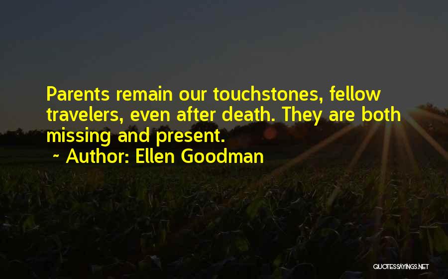 Ellen Goodman Quotes: Parents Remain Our Touchstones, Fellow Travelers, Even After Death. They Are Both Missing And Present.